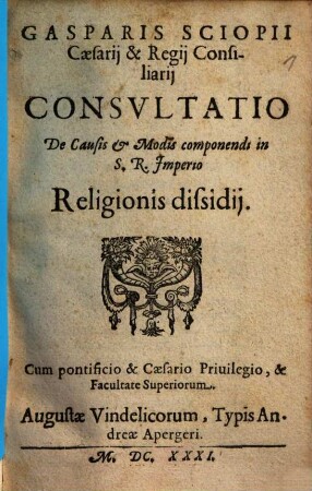 Gasparis Sciopii consultatio de causis et modis componendi in S.R. Imperio religionis dissidii