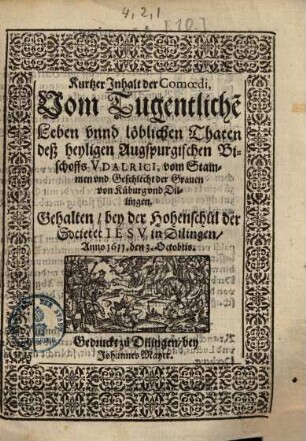 Kurtzer Inhalt der Comoedi, Vom Tugentliche[n] Leben unnd löblichen Thaten deß heyligen Augspurgischen Bischoffs Udalrici ... : Gehalten, bey der Hohenschul der Societet Jesu in Dilingen, Anno 1611 den 3. Octobris
