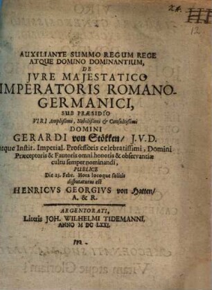 Auxiliante Summum Regum Rege Atque Domino Dominatium, De Jvre Majestatico Imperatoris Romano-Germanici, Sub Præsidio ... Domini Gerardi von Stökken, J.V.D. ... Publice Die 25. Febr. Hora locoque solitis disputaturus est Henricus Georgivs von Hatten, A. & R.