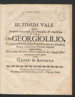 Ultimum Vale Quod ... Virp Dn. Georgio Lilio, Ecclesiarum Berolinensium Praeposito emerito, Ministerii Seniori, vicinarum ac Gymnasii Inspectori ... Die 27. iulii 1666. inter coelites recepto, & die 5. Augusti ... in Aede Nicol. sepulto dixere Gener & Affines