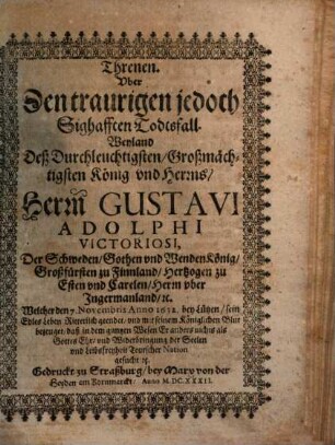 Threnen. Vber Den traurigen jedoch Sighafften Todtsfall. Weyland Deß ... Herrn Gustavi Adolphi Victoriosi, Der Schweden, Gothen vnd Wenden König ...