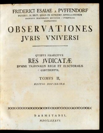 T. 2: Friderici Esaiae A Pufendorf Potent. M. Brit. Regis In Supremo Appellationum Tribunali Electoratus Brunsvico - Luneburgici Propraesidis Observationes Iuris Universi : Quibus Praecipue Res Iudicatæ Summi Tribunalis Regii Et Electoralis Continentur