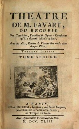 THEATRE DE M. FAVART, OU RECUEIL Des Comédies, Parodies & Opera-Comiques qu'il a donnés jusqu'à ce jour, Avec les Airs, Rondes & Vaudevilles notés dans chaque Piéce. THÉATRE ITALIEN, 2