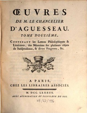 Oeuvres De M. Le Chancelier D'Aguesseau, 12. Contenant les Lettres Philosophiques & Littéraires, des Mémoires sur plusieurs objets de Jurisprudence, & divers Fragmens, &c.