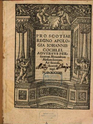 Pro Scotiae Regno Apologia Iohannis Cochlei : Adversvs Personatum Alexandrum Alesium Scotum, Ad Sereniss. Scotoru[m] rege[m]