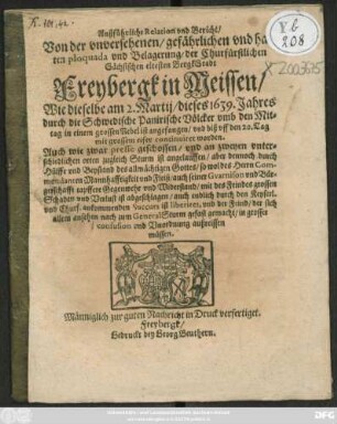 Außführliche Relation und Bericht/ Von der unversehenen/ gefährlichen und harten ploquada und Belagerung/ Der ... BergkStadt Freybergk in Meissen/ Wie dieselbe am 2. Martii/ dieses 1639. Jahres durch die Schwedische Panirische Völcker ... ist angefangen/ und ... continuiret worden ...