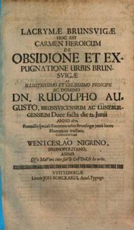 Lacrmae Brunsvigae Hoc Est Carmen Heroicum De Obsidione Et Expugnatione Urbis Brunsvigae Ab ... Dn. Rudolpho Augusto, Brunsvicensium Ac Lüneburgensium Duce facta die 12. Junii Anno 1671. : Praemisso speciali Encomio urbis Brunsvigae ...