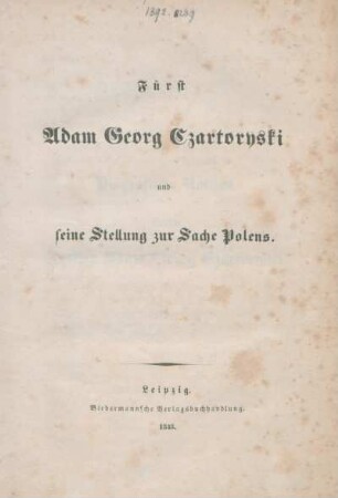 Fürst Adam Georg Czartoryski und seine Stellung zur Sache Polens : [I. Biographische Notizen über den Fürsten Adam Georg Czartoryski II. Des Fürsten Adam Georg Czartoryski Reden an die polnische Emigration in Frankreich]