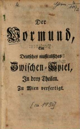 Der Vormund : Ein Deutsches musicalisches Zwischen-Spiel, In drey Theilen Zu Wien verfertiget