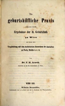 Die geburtshilfliche Praxis : erläutert durch Ergebnisse der II. Gebärklinik zu Wien und deren stete Vergleichung mit den statistischen Ausweisen der Anstalten zu Paris, Dublin u.s.w.