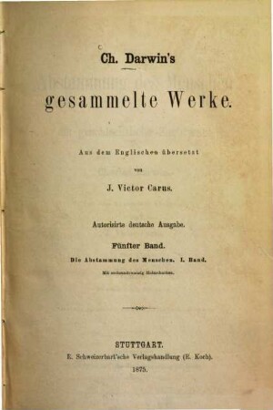 Ch. Darwin's Gesammelte Werke : Aus d. Engl. übers. v J[ulius] Victor Carus, 5.. Die Abstammung des Menschen und die geschlechtliche Zuchtwahl : Band 1