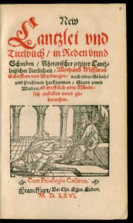 New || Cantzlei vnd || Titelbůch/ in Reden vnnd || Schreiben/ Rhetorischer jetziger Cantz=||leijscher Zierlicheit/ Allerhand Missiuen/|| Schrifften vnd Werbungen/ nach jeder Ständ/|| vnd Personen herkommen/ Stadt vnnd || Wirden/ Schrifftlich oder Mündt-||lich zustellen vnnd ge=||brauchen.||