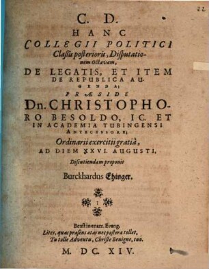 Collegii politici, iuridicis et philologicis sparsim digressionibus exornati, classis posterior, de republica in omnibus partibus gubernanda, IX disputationibus tractans, D. VIII. de legatis, et item de republica augenda
