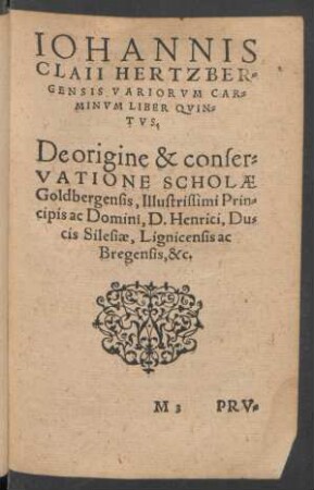 Iohannis Claii Hertzbergensis Variorum Carminum Liber Quintus. De origine & conservatione Scholae Goldbergensis ...