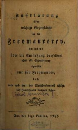 Aufklärung über wichtige Gegenstände in der Freymaurerey, besonders über die Entstehung derselben ohne alle Schwärmerey eigentlich nur für Freymaurer, doch wird auch der, der Menschenkenntniß schätzt, viel Interessantes darinnen finden