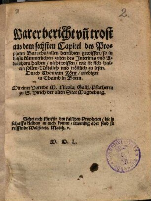 Warer bericht unn trost, aus dem 6ten Capitel des Propheten Baruchs, allen betrübten gewissen, so in diesen kümmerlichen zeiten des Interims und Adiaphora halben nicht wissen, wie sie sich halten sollen : nützlich und tröstlich zulesen