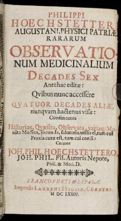 Philippi Hoechstetteri Augustani, Physici Patriae Rararum Observationum Medicinalium Decades Sex : Antehac editae