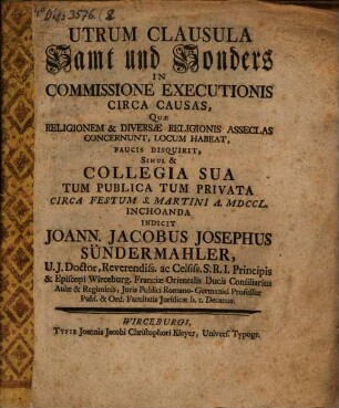 Utrum Clausula Samt und Sonders In Commissione Executionis Circa Causas, Quae Religionem & Diversae Religionis Asseclas Concernunt, Locum Habeat, Paucis Disquirit, Simul & Collegia Sua ...