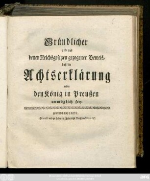 Gründlicher und aus denen Reichsgesetzen gezogener Beweis, daß die Achtserklärung wider den König in Preußen unmöglich sey
