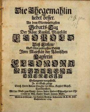 Die Ehegemahlin liebet besser : An dem Glorwürdigsten Geburts-Tag Der Röm: Kayserl. Majestätt Leopold Deß Ersten, Auff Allergnädigisten Befelch Ihrer Majestätt der Römischen Kayserin Eleonora Magdalena Theresia Gesungener vorgestellt