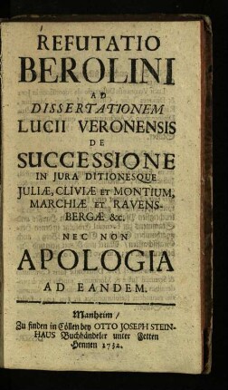 Refutatio Berolini Ad Dissertationem Lucii Veronensis De Successione In Jura Ditionesque Juliæ, Cliviæ Et Montium, Marchiæ Et Ravensbergæ &c.
