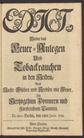 Edict, Wieder das Feuer-Anlegen Und Tobackrauchen in den Heiden, Auch Nacht-Fischen und Krebsen mit Feuer, Im Hertzogthum Pommern und Fürstenthum Cammin : De dato Berlin, den 22ten Junii 1726.