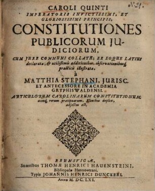 Caroli V. imperatoris constitutiones publicorum iudiciorum cum iure communi collatae : ex eoque latius declaratae, & util. additionibus ... illustratae