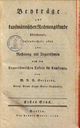 Beyträge zur kaufmännischen Rechnungskunde überhaupt, insonderheit aber zur Rechnung mit Logarithmen nach den Logarithmischen Tafeln für Kaufleute. 1