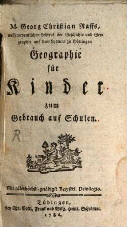 M. Georg Christian Raffs, ausserordentlichen Lehrers der Geschichte und Geographie auf dem Lyceum zu Göttingen Geographie für Kinder : zum Gebrauch auf Schulen, 1