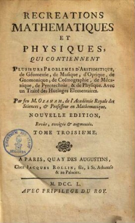 Recreations Mathematiques Et Physiques : Qui Contiennent Plusieurs Problemes d'Arithmetique, de Géometrie, de Musique, d'Optique, de Gnomonique, de Cosmographie, de Mécanique, de Pyrotechnie, & de Physique ; Avec un Traité des Horologes Elementaires, 3