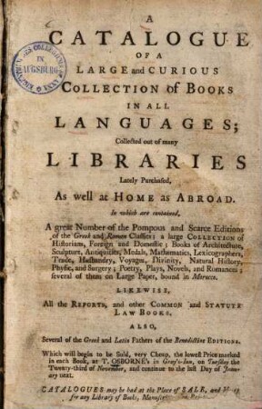 A Catalogue Of A Large and Curious Collection of Books In All Languages : Collected out of many Libraries Lately Purchased, As well at Home as Abroad ; In which are contained, A great Number of the Pompous and Scarce Editions of the Greek and Roman Classics ...