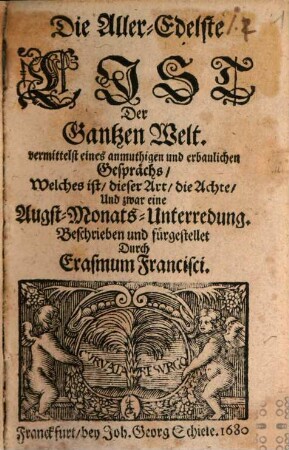 Die Aller-Edelste List Der Gantzen Welt : vermittelst eines anmuthigen und erbaulichen Gesprächs, Welches ist, dieser Art, die Achte, Und zwar eine Augst-Monats-Unterredung