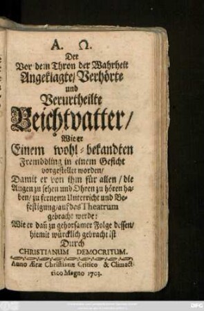Der Vor dem Thron der Wahrheit Angeklagte, Verhörte und Verurtheilte Beichtvatter : Wie er Einem wohl-bekandten Frembdling in einem Gesicht vorgestellet worden ; Damit er von ihm ... zu fernerm Unterricht und Befestigung, auf das Theatrum gebracht werde ...