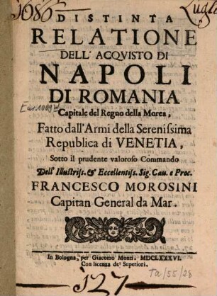 Distinta relatione dell'acquisto di Napoli di Romania ... fatto dall'armi della ... Repubblica di Venetia, sotto il ... commando dell' ... Francesco Morosini