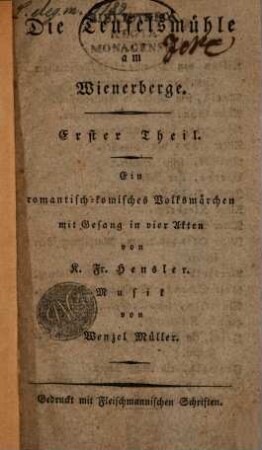 Die Teufelsmühle am Wienerberge : Ein romantisch-komisches Volksmärchen mit Gesang in vier Akten. 1, Erster Theil