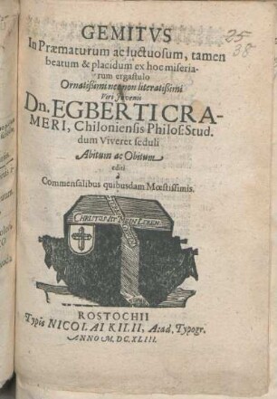 Gemitus In Praematurum ac luctuosum, tamen beatum & placidum ex hoc miseriarum ergastulo ... Viri Iuvenis Dn. Egberti Crameri, Chiloniensis Philos: Stud. dum Viveret seduli Abitum ac Obitum editi a Commensalibus quibusdam Moestissimis