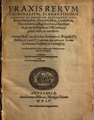 Praxis Rervm Criminalivm : Elegantissimis Iconibvs Ad Materiam Accommodis Illvstrata, Praetoribus, Propraetoribus, Consulibus, Proconsulibus, Magistratibus, reliquisque id genus Iustitiariis ac Officiariis, apprimè vtilis ac necessaria