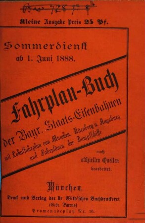 Fahrplan-Buch der Bayerischen Staatseisenbahnen. Kleine Ausgabe : nebst Postanschlüssen und der Fahrordnung für die bayerischen Dampfschiffe und Anschlussbahnen. 1888, S.D. = 1. Juni