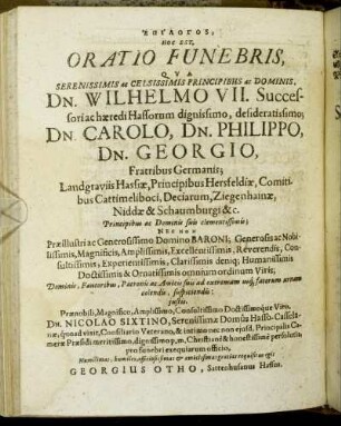 [...] Oratio Funebris, Qua Serenissimis ac Celsissimis Principibus ac Dominis, Dn. Wilhelmo VII. Successori ac hæredi Hassorum dignissimo, defideratissimo; Dn. Carolo, Dn. Philippo, Dn. Georgio, Fratribus Germanis; Landgraviis Hassiæ, Principibus Hersfeldiæ, Comitibus Cattimeliboci [...]