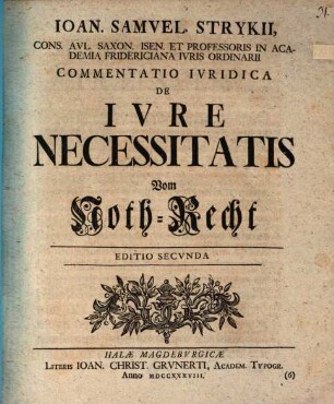 Ioan. Samvel Strykii, Cons. Avl. Saxon. Isen. Et Professoris In Academia Fridericiana Ivris Ordinarii Commentatio Ivridica De Ivre Necessitatis Vom Noth-Recht