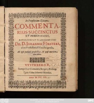 In Prophetam Esaiam Commentarius Succinctus Et Perspicuus, Reverendi Et Clarisimi Viri Dn. D. Johannis Försteri, olim Professoris Wittebergensis : Ab ipso publice praelectus, & post mortem eius editus