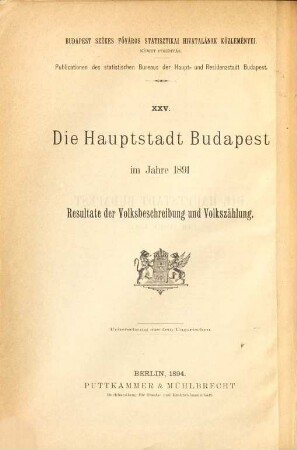 Die Hauptstadt Budapest : im Jahre ... ; Resultate d. Volksbeschreibung u. Volkszählung, 1891, Heft 1