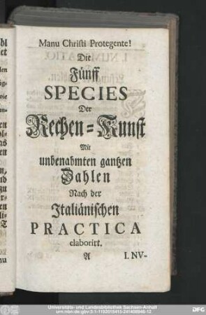 Die Fünff Species Der Rechen-Kunst Mit unbenahmten gantzen Zahlen Nach der Italiänischen Practica elaborirt.