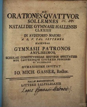 Ad orationes quattuor sollemnes natali die gymnasii Hallensis CLXXIIII ... gymnasii patronos ... invitat Io. Mich. Gasser : [simulque communicat leges Gymnasii Halensis]
