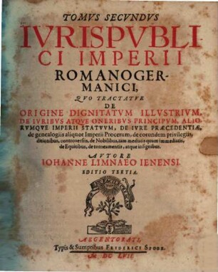 Tomvs ... Ivris Pvblici Imperii Romanogermanici, Secvndvs = Liber 4/6. Qvo Tractatvr De Origine Dignitatvm Illvstrivm, De Ivribvs Atqve Oneribvs Principvm, Aliorvmqve Imperii Statvvm, De Ivre Praecedentiae, de genealogiis aliquot Imperii Procerum, de eorundem privilegiis, ditionibus, controversiis, de Nobilibus, tam mediatis quam immediatis, de Equitibus, de torneamentis, atque insignibus