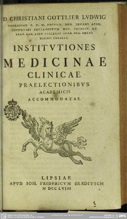 D. Christiani Gottlieb Ludwig Therapiae P. P. O. Facult. Med. Decani Acad. ...Institutiones Medicinae Clinicae Praelectionibus Academicis Accommodatae