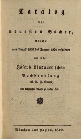 Catalog der neuesten Bücher welche vom ... erschienen und in der Joseph Lindauer'schen Buchhandlung (E.T.Fr. Sauer) ... zu haben sind. 1828/29 (1829)