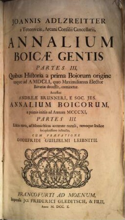 Joannis Adlzreitter a Tetenweis, Arcani Consilii Cancellarii, Annalium Boicae Gentis Partes III : Quibus Historia a prima Bojorum origine usque ad A. MDCLI. quo Maximilianus Elector Bavariae decessit, continetur. Accessere Andreae Brunneri, E Soc. Jes. Annalium Boicorum, a primis initiis ad Annum MCCCXI, Partes III.