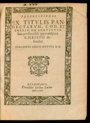 PROPOSITIONES || EX TITVLIS PAN=||DECTARVM, COD. ET || INSTIT. DE SERVITVTI-||bus personalib. quas auspice || CHRISTO de-||fendet || IOHANNES DERSCHOVIVS. R. B.||