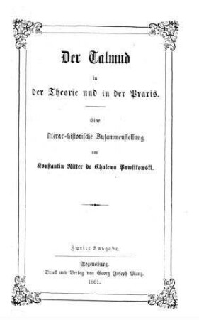 Der Talmud in der Theorie und in der Praxis : eine literar-historische Zusammenstellung / von Konstantin Ritter de Cholewa Pawlikowski